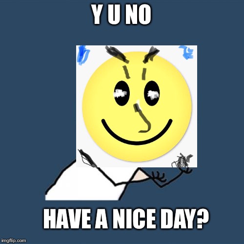 Made with standard limited iphone photo editor and imgflip software (just saying) | Y U NO; HAVE A NICE DAY? | image tagged in memes,y u no,iphone,limited time only | made w/ Imgflip meme maker