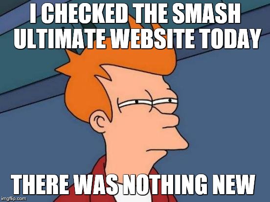 when the smash ultimate website doesn't get updated | I CHECKED THE SMASH ULTIMATE WEBSITE TODAY; THERE WAS NOTHING NEW | image tagged in memes,futurama fry,super smash bros | made w/ Imgflip meme maker