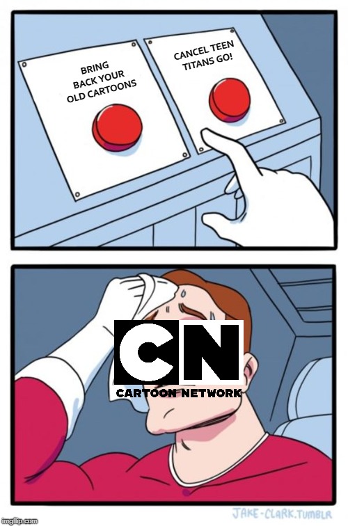 Cartoon Network's Problem |  CANCEL TEEN TITANS GO! BRING BACK YOUR OLD CARTOONS | image tagged in memes,two buttons,gif,cartoonnetwork | made w/ Imgflip meme maker