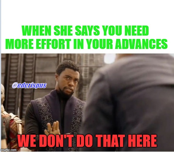 We don't do that here | WHEN SHE SAYS YOU NEED MORE EFFORT IN YOUR ADVANCES; @edcrispus; WE DON'T DO THAT HERE | image tagged in we don't do that here | made w/ Imgflip meme maker