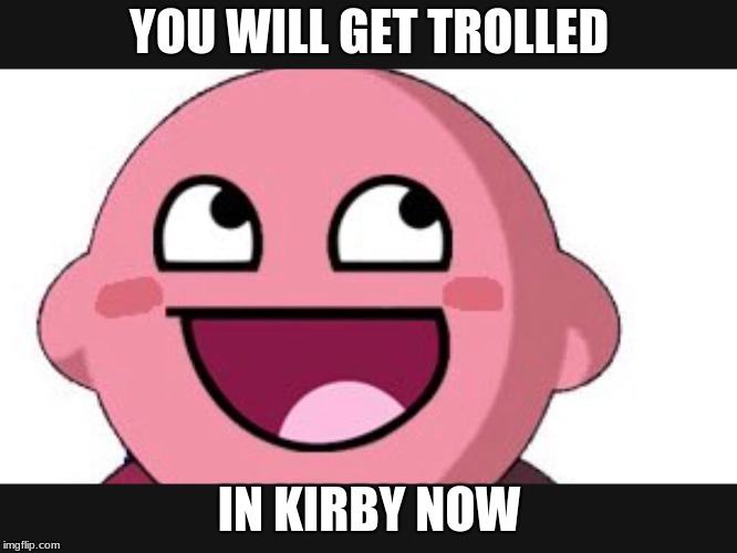 Kirby troll | YOU WILL GET TROLLED; IN KIRBY NOW | image tagged in kirby troll | made w/ Imgflip meme maker