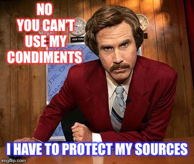 I’ve had enough of your sauce ! | NO YOU CAN’T USE MY CONDIMENTS; I HAVE TO PROTECT MY SOURCES | image tagged in ron burgundy,bad pun | made w/ Imgflip meme maker