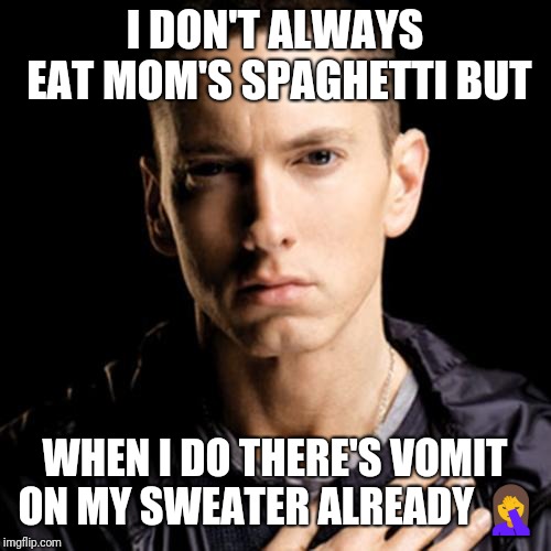 Eminem | I DON'T ALWAYS EAT MOM'S SPAGHETTI BUT; WHEN I DO THERE'S VOMIT ON MY SWEATER ALREADY 🤦 | image tagged in memes,eminem | made w/ Imgflip meme maker