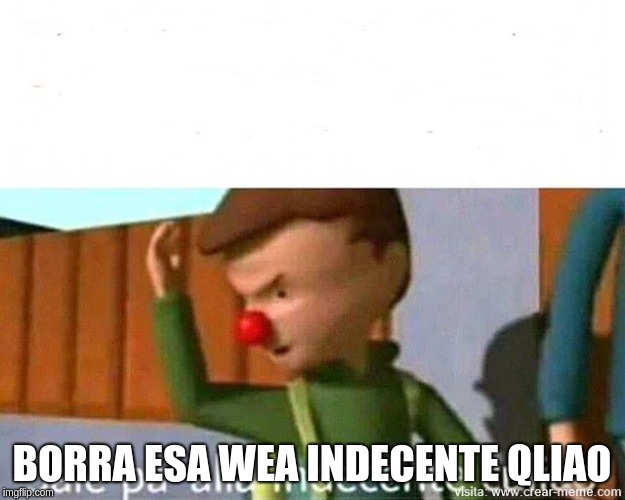 Sale Pa alla indecente qlo | BORRA ESA WEA INDECENTE QLIAO | image tagged in sale pa alla indecente qlo | made w/ Imgflip meme maker