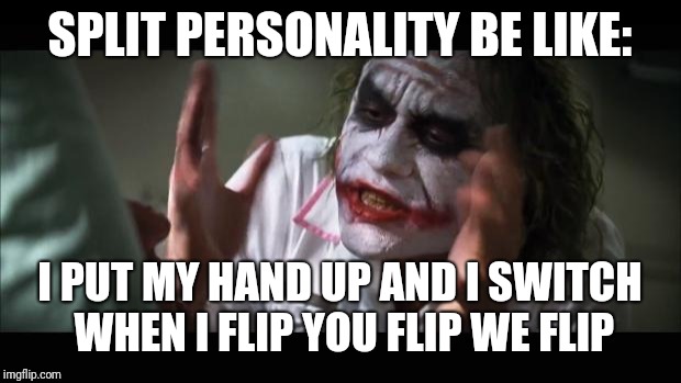 And everybody loses their minds Meme | SPLIT PERSONALITY BE LIKE:; I PUT MY HAND UP AND I SWITCH WHEN I FLIP YOU FLIP WE FLIP | image tagged in memes,and everybody loses their minds | made w/ Imgflip meme maker