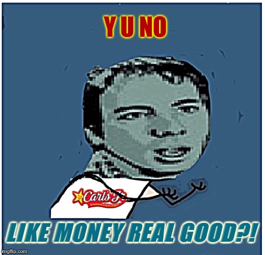 Y U NO LIKE MONEY REAL GOOD?! | made w/ Imgflip meme maker