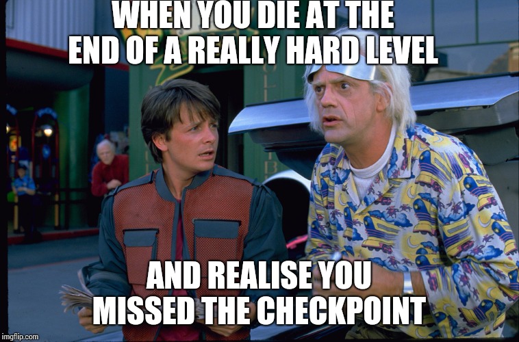 Back To The Future | WHEN YOU DIE AT THE END OF A REALLY HARD LEVEL; AND REALISE YOU MISSED THE CHECKPOINT | image tagged in back to the future | made w/ Imgflip meme maker