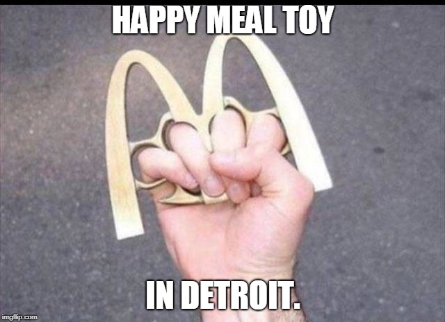 There is a song called "worse than Detroit" I don't know where it is but it must be bad. | HAPPY MEAL TOY; IN DETROIT. | image tagged in detroit happy meal,dangerous | made w/ Imgflip meme maker