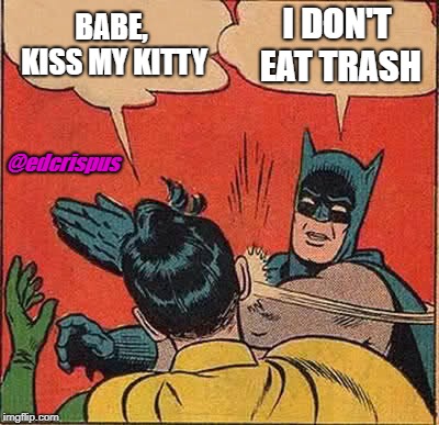 Batman Slapping Robin | BABE, KISS MY KITTY; I DON'T EAT TRASH; @edcrispus | image tagged in memes,batman slapping robin | made w/ Imgflip meme maker