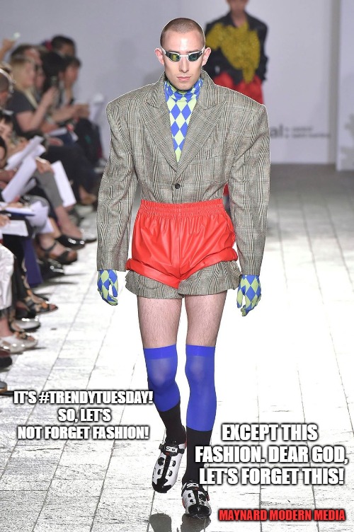 fashion statement | IT'S #TRENDYTUESDAY! SO, LET'S NOT FORGET FASHION! EXCEPT THIS FASHION. DEAR GOD, LET'S FORGET THIS! MAYNARD MODERN MEDIA | image tagged in fashion statement | made w/ Imgflip meme maker
