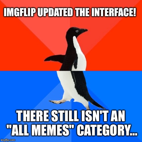 Socially Awesome Awkward Penguin | IMGFLIP UPDATED THE INTERFACE! THERE STILL ISN'T AN "ALL MEMES" CATEGORY... | image tagged in memes,socially awesome awkward penguin | made w/ Imgflip meme maker