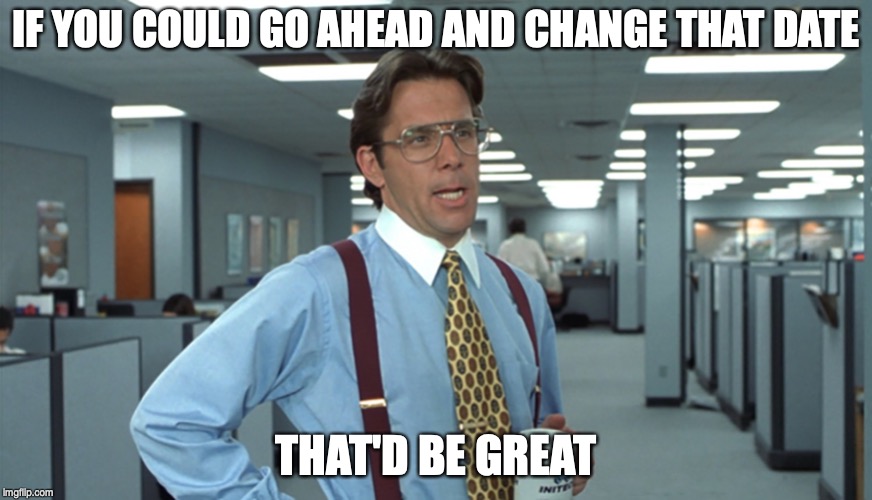 Office Space Bill Lumbergh | IF YOU COULD GO AHEAD AND CHANGE THAT DATE; THAT'D BE GREAT | image tagged in office space bill lumbergh | made w/ Imgflip meme maker