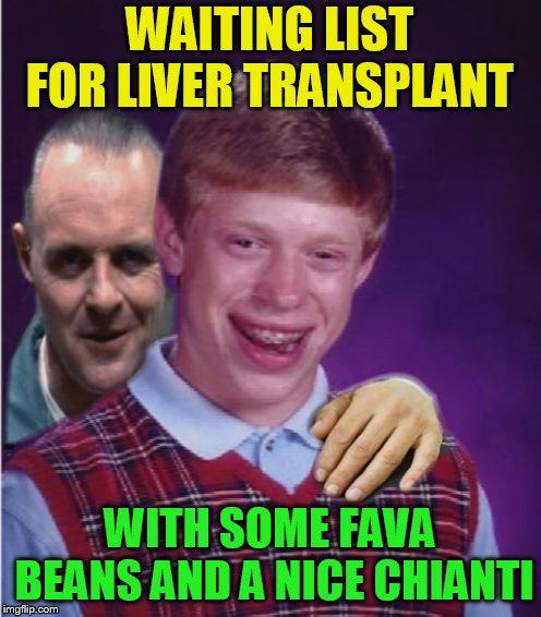Hannibal Lecter And Bad Luck Brian | WAITING LIST FOR LIVER TRANSPLANT WITH SOME FAVA BEANS AND A NICE CHIANTI | image tagged in hannibal lecter and bad luck brian | made w/ Imgflip meme maker