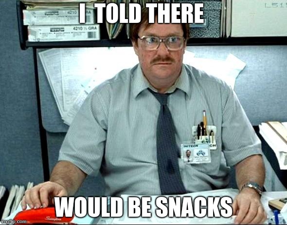 I Was Told There Would Be | I  TOLD THERE; WOULD BE SNACKS | image tagged in memes,i was told there would be | made w/ Imgflip meme maker