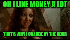 OH I LIKE MONEY A LOT THAT'S WHY I CHARGE BY THE HOUR | made w/ Imgflip meme maker