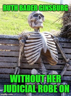 Waiting Skeleton Meme | RUTH BADER GINSBURG WITHOUT HER JUDICIAL ROBE ON | image tagged in memes,waiting skeleton | made w/ Imgflip meme maker