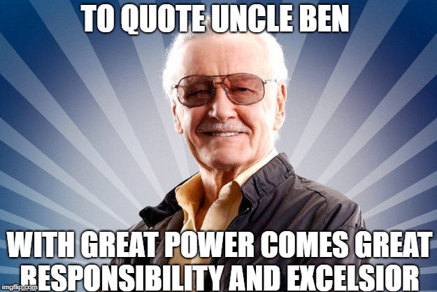 rip stan the man lee | TO QUOTE UNCLE BEN; WITH GREAT POWER COMES GREAT RESPONSIBILITY
AND EXCELSIOR | image tagged in stan lee | made w/ Imgflip meme maker