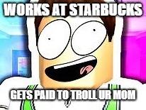 ALBERT | WORKS AT STARBUCKS; GETS PAID TO TROLL UR MOM | image tagged in i'ma needin stitches | made w/ Imgflip meme maker