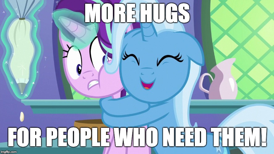 Hugs! | MORE HUGS; FOR PEOPLE WHO NEED THEM! | image tagged in memes,ponies,hugs | made w/ Imgflip meme maker