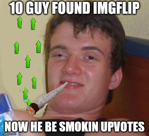 Imgflip is too addictive! | 10 GUY FOUND IMGFLIP; NOW HE BE SMOKIN UPVOTES | image tagged in 10 guy smoking upvotes,10 guy,upvotes,imgflip,imgflip humor | made w/ Imgflip meme maker