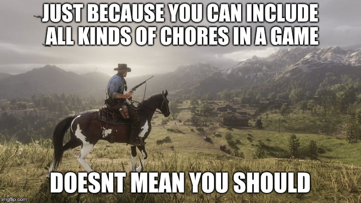 JUST BECAUSE YOU CAN INCLUDE ALL KINDS OF CHORES IN A GAME; DOESNT MEAN YOU SHOULD | image tagged in gaming | made w/ Imgflip meme maker