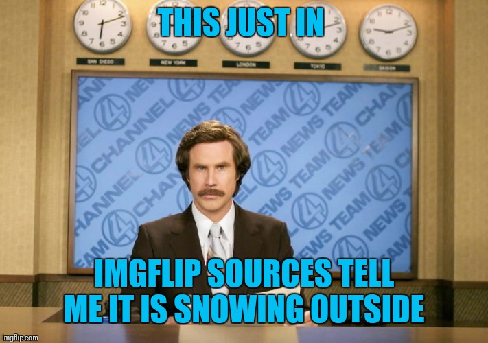 This just in | THIS JUST IN IMGFLIP SOURCES TELL ME IT IS SNOWING OUTSIDE | image tagged in this just in | made w/ Imgflip meme maker