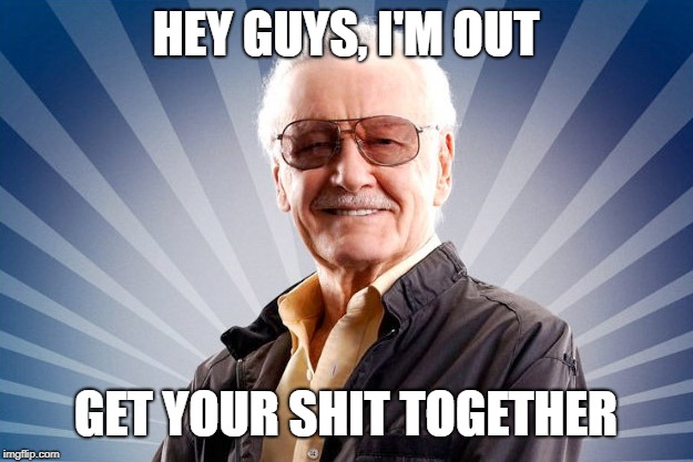 Stan Lee | HEY GUYS, I'M OUT; GET YOUR SHIT TOGETHER | image tagged in stan lee | made w/ Imgflip meme maker