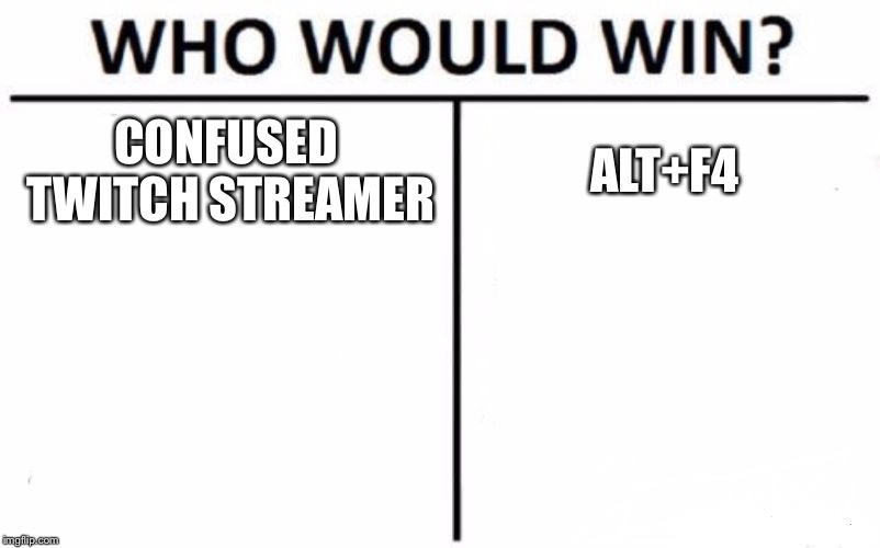 Who Would Win? | CONFUSED TWITCH STREAMER; ALT+F4 | image tagged in memes,who would win | made w/ Imgflip meme maker