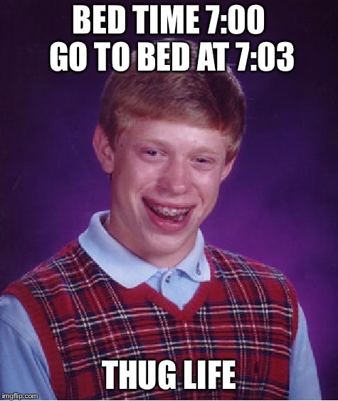 Bad Luck Brian Meme | BED TIME 7:00 GO TO BED AT 7:03; THUG LIFE | image tagged in memes,bad luck brian | made w/ Imgflip meme maker