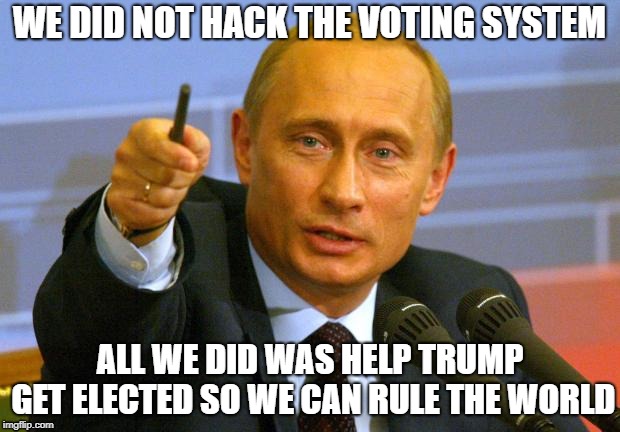 Good Guy Putin | WE DID NOT HACK THE VOTING SYSTEM; ALL WE DID WAS HELP TRUMP GET ELECTED SO WE CAN RULE THE WORLD | image tagged in memes,good guy putin | made w/ Imgflip meme maker