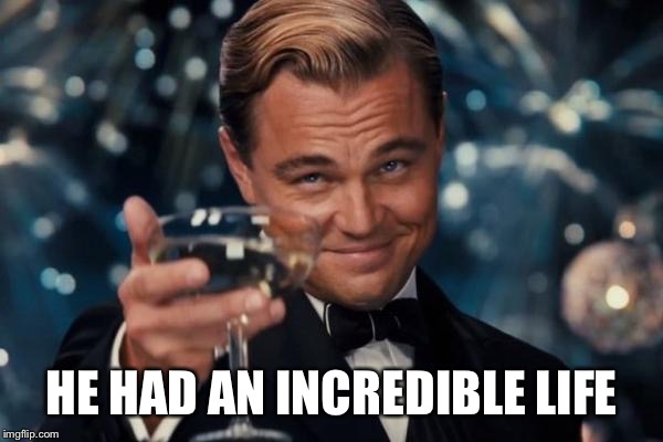 Leonardo Dicaprio Cheers Meme | HE HAD AN INCREDIBLE LIFE | image tagged in memes,leonardo dicaprio cheers | made w/ Imgflip meme maker