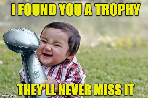 I FOUND YOU A TROPHY THEY'LL NEVER MISS IT | made w/ Imgflip meme maker