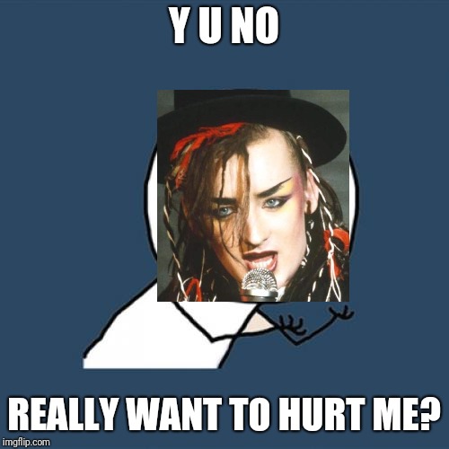 Do you really... | Y U NO; REALLY WANT TO HURT ME? | image tagged in memes,y u no,boy george | made w/ Imgflip meme maker
