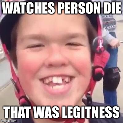 THAT WAS LEGITNESS  | WATCHES PERSON DIE; THAT WAS LEGITNESS | image tagged in that was legitness | made w/ Imgflip meme maker