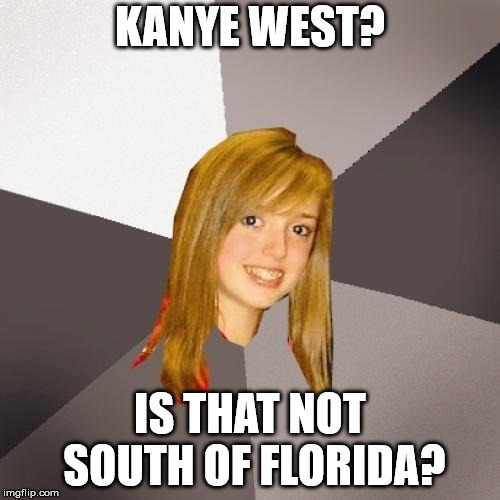 Musically Oblivious 8th Grader Meme | KANYE WEST? IS THAT NOT SOUTH OF FLORIDA? | image tagged in memes,musically oblivious 8th grader | made w/ Imgflip meme maker