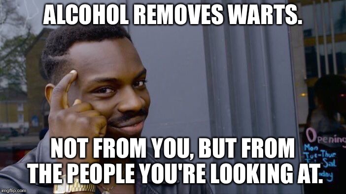 Roll Safe Think About It Meme | ALCOHOL REMOVES WARTS. NOT FROM YOU, BUT FROM THE PEOPLE YOU'RE LOOKING AT. | image tagged in memes,roll safe think about it | made w/ Imgflip meme maker