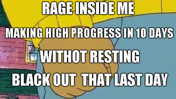 Arthur Fist Meme | RAGE INSIDE ME; MAKING HIGH PROGRESS IN 10 DAYS; WITHOT RESTING; BLACK OUT  THAT LAST DAY | image tagged in memes,arthur fist | made w/ Imgflip meme maker