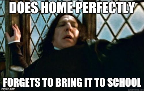 Snape | DOES HOME PERFECTLY; FORGETS TO BRING IT TO SCHOOL | image tagged in memes,snape | made w/ Imgflip meme maker