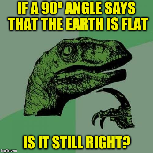 Philosoraptor Meme | IF A 90º ANGLE SAYS THAT THE EARTH IS FLAT; IS IT STILL RIGHT? | image tagged in memes,philosoraptor | made w/ Imgflip meme maker