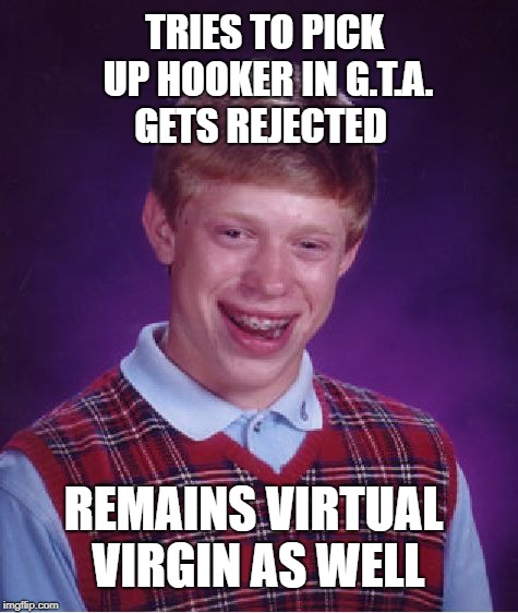 Bad Luck Brian Meme | GETS REJECTED; TRIES TO PICK UP HOOKER IN G.T.A. REMAINS VIRTUAL VIRGIN AS WELL | image tagged in memes,bad luck brian | made w/ Imgflip meme maker