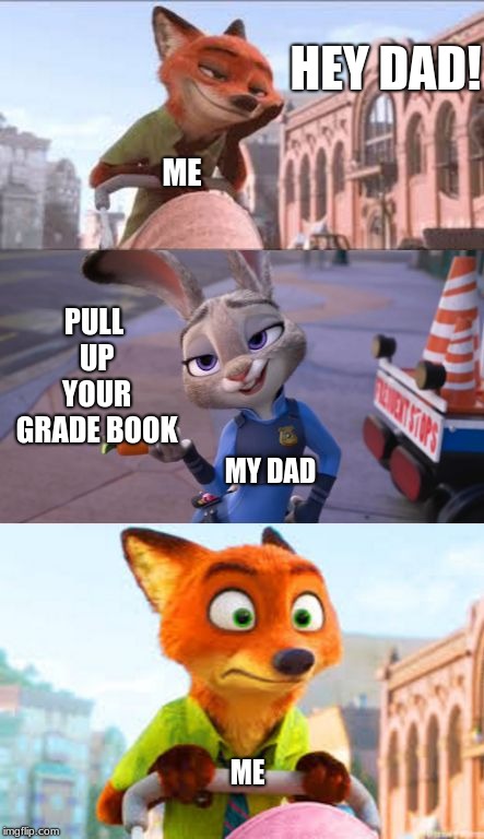 Surely I'm not the only one who can relate to this. | HEY DAD! ME; PULL UP YOUR GRADE BOOK; MY DAD; ME | image tagged in nick and judy,zootopia,school,grades | made w/ Imgflip meme maker