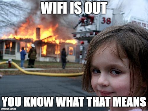 Disaster Girl Meme | WIFI IS OUT; YOU KNOW WHAT THAT MEANS | image tagged in memes,disaster girl | made w/ Imgflip meme maker
