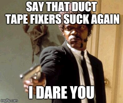Say That Again I Dare You Meme | SAY THAT DUCT TAPE FIXERS SUCK AGAIN; I DARE YOU | image tagged in memes,say that again i dare you | made w/ Imgflip meme maker