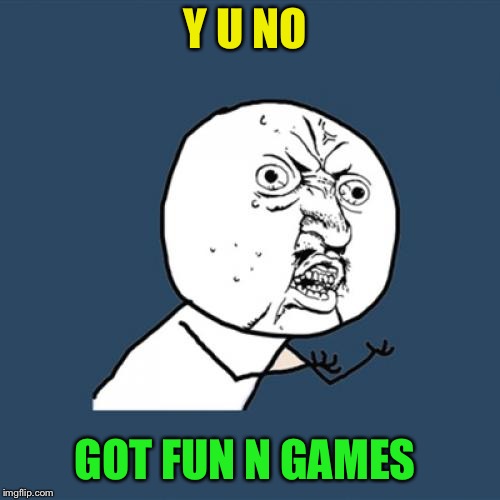 Y U No Meme | Y U NO GOT FUN N GAMES | image tagged in memes,y u no | made w/ Imgflip meme maker