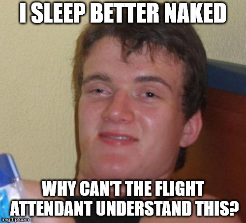 10 Guy Meme | I SLEEP BETTER NAKED; WHY CAN'T THE FLIGHT ATTENDANT UNDERSTAND THIS? | image tagged in memes,10 guy | made w/ Imgflip meme maker