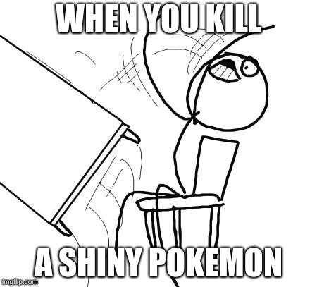 Table Flip Guy | WHEN YOU KILL; A SHINY POKEMON | image tagged in memes,table flip guy | made w/ Imgflip meme maker