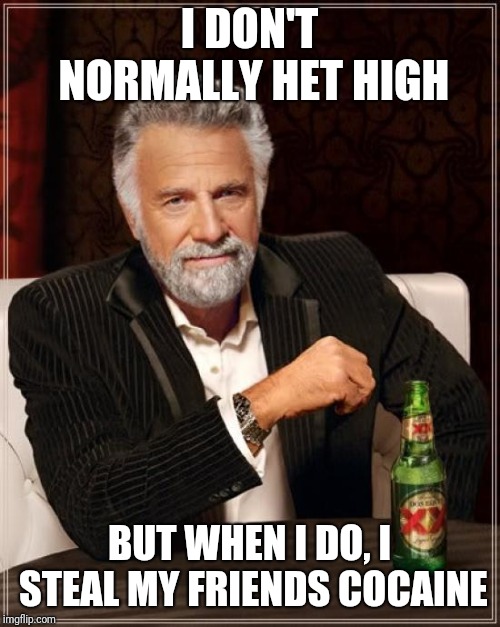 The Most Interesting Man In The World Meme | I DON'T NORMALLY HET HIGH; BUT WHEN I DO, I STEAL MY FRIENDS COCAINE | image tagged in memes,the most interesting man in the world | made w/ Imgflip meme maker