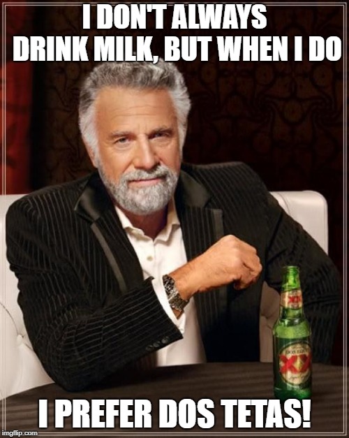 The Most Interesting Man In The World | I DON'T ALWAYS DRINK MILK, BUT WHEN I DO; I PREFER DOS TETAS! | image tagged in memes,the most interesting man in the world,dos tetas | made w/ Imgflip meme maker