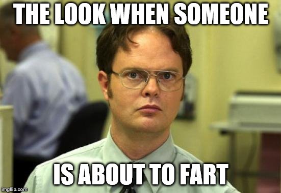 Dwight Schrute | THE LOOK WHEN SOMEONE; IS ABOUT TO FART | image tagged in memes,dwight schrute | made w/ Imgflip meme maker