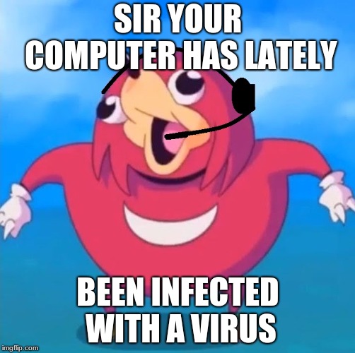 Help Desk Uganda Knuckles | SIR YOUR COMPUTER HAS LATELY; BEEN INFECTED WITH A VIRUS | image tagged in help desk uganda knuckles | made w/ Imgflip meme maker